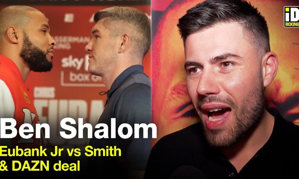 "Eubank Jr Didn't Want The Smith Fight!" - Ben Shalom On DAZN Deal