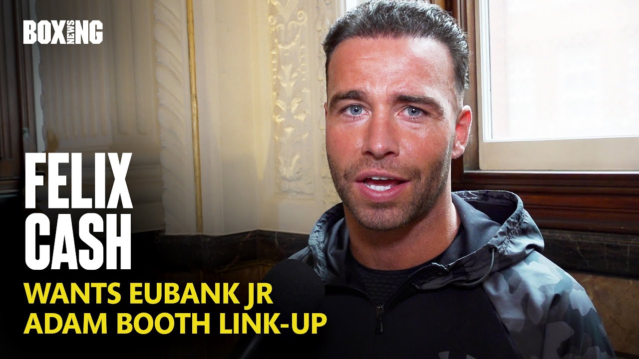 Felix Cash Wants Chris Eubank Jr Fight & Adam Booth Link-Up