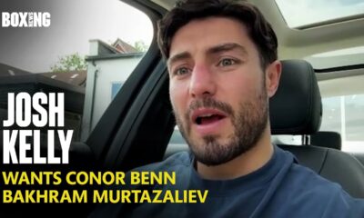Josh Kelly Wants Conor Benn & Bakhram Murtazaliev