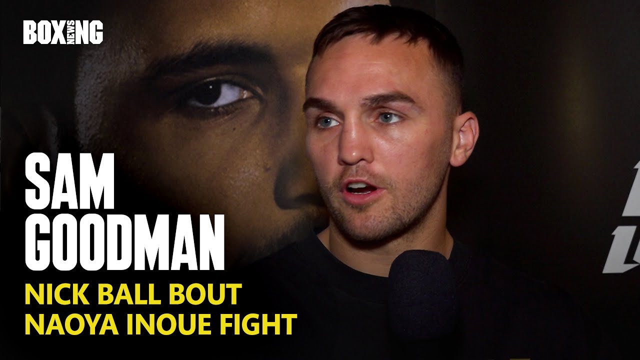Sam Goodman On Devastating Inoue Fight Collapse & Nick Ball Bout