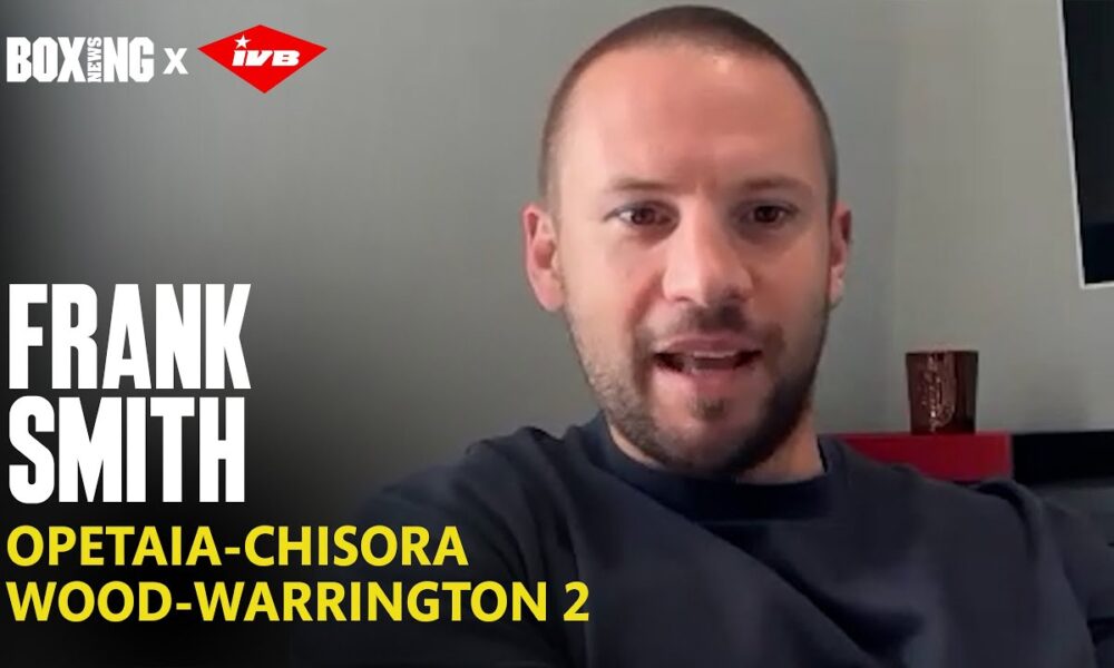 Frank Smith On Opetaia-Chisora & Dismisses Wood-Warrington 2
